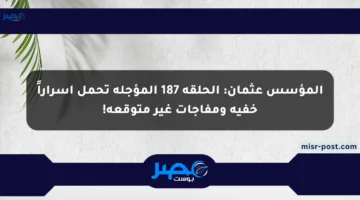 المؤسس عثمان: الحلقة 187 المؤجلة تحمل أسراراً خفية ومفاجآت غير متوقعة!